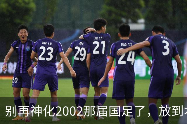 别再神化2002那届国足了，放到本届世预赛，他们一样出不了线