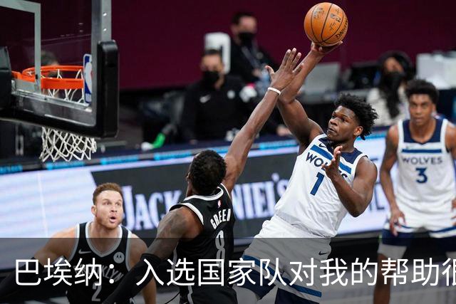 巴埃纳：入选国家队对我的帮助很大；希望对阵佛得角时能首发出战