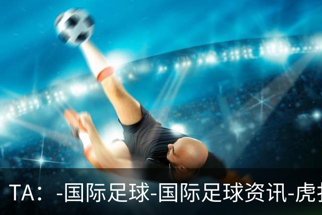 TA：-国际足球-国际足球资讯-虎扑社区